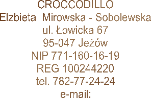 CROCCODILLO
Elzbieta  Mirowska - Sobolewska
ul. owicka 67
95-047 Jew
NIP 771-160-16-19
REG 100244220
tel. 782-77-24-24
e-mail: